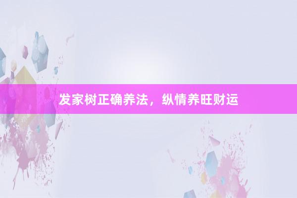 发家树正确养法，纵情养旺财运
